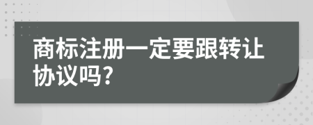 商标注册一定要跟转让协议吗?