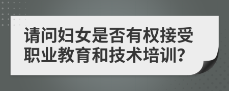 请问妇女是否有权接受职业教育和技术培训？