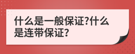 什么是一般保证?什么是连带保证？