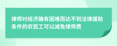 律师对经济确有困难而达不到法律援助条件的农民工可以减免律师费