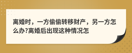 离婚时，一方偷偷转移财产，另一方怎么办?离婚后出现这种情况怎