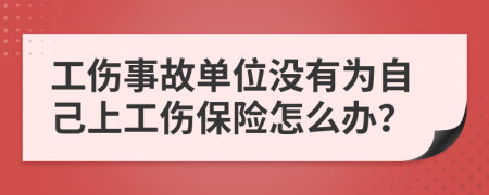 工伤事故单位没有为自己上工伤保险怎么办？