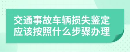 交通事故车辆损失鉴定应该按照什么步骤办理