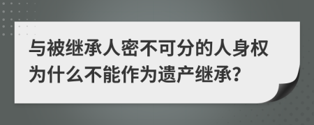 与被继承人密不可分的人身权为什么不能作为遗产继承？