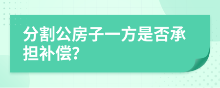 分割公房子一方是否承担补偿？