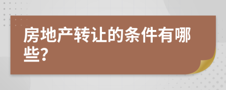 房地产转让的条件有哪些？