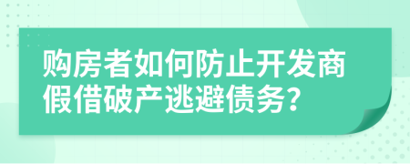 购房者如何防止开发商假借破产逃避债务？