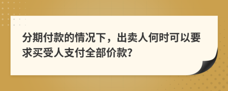 分期付款的情况下，出卖人何时可以要求买受人支付全部价款？