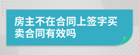 房主不在合同上签字买卖合同有效吗