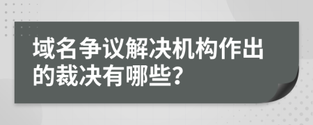 域名争议解决机构作出的裁决有哪些？