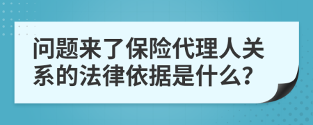 问题来了保险代理人关系的法律依据是什么？