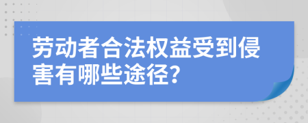 劳动者合法权益受到侵害有哪些途径？