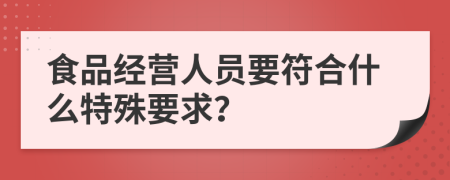 食品经营人员要符合什么特殊要求？