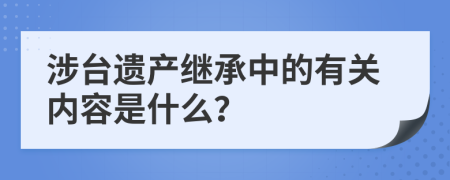 涉台遗产继承中的有关内容是什么？