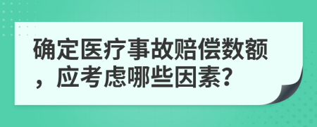 确定医疗事故赔偿数额，应考虑哪些因素？