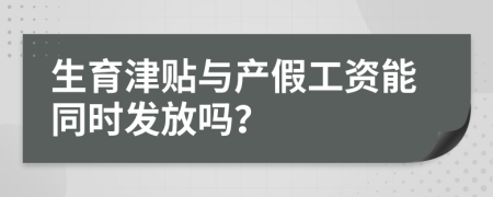 生育津贴与产假工资能同时发放吗？