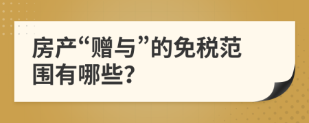房产“赠与”的免税范围有哪些？
