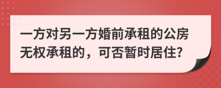 一方对另一方婚前承租的公房无权承租的，可否暂时居住?