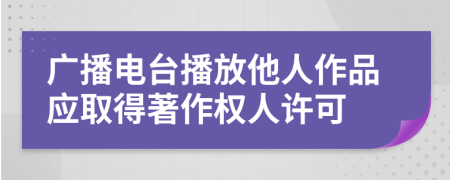 广播电台播放他人作品应取得著作权人许可