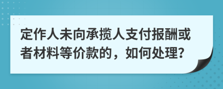 定作人未向承揽人支付报酬或者材料等价款的，如何处理？