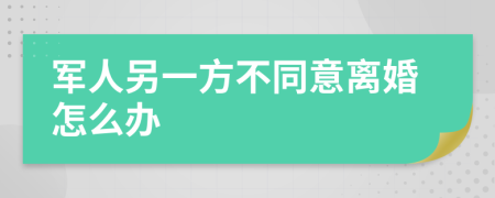 军人另一方不同意离婚怎么办