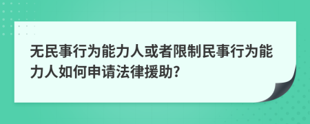 无民事行为能力人或者限制民事行为能力人如何申请法律援助?