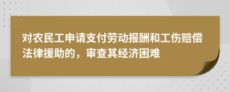 对农民工申请支付劳动报酬和工伤赔偿法律援助的，审查其经济困难