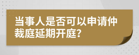 当事人是否可以申请仲裁庭延期开庭？