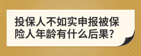 投保人不如实申报被保险人年龄有什么后果?