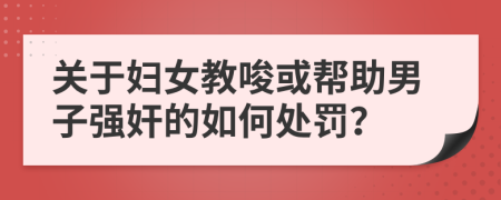 关于妇女教唆或帮助男子强奸的如何处罚？