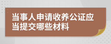 当事人申请收养公证应当提交哪些材料