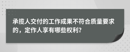 承揽人交付的工作成果不符合质量要求的，定作人享有哪些权利？