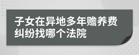 子女在异地多年赡养费纠纷找哪个法院