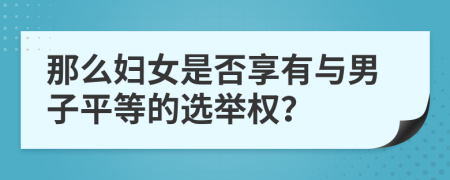 那么妇女是否享有与男子平等的选举权？