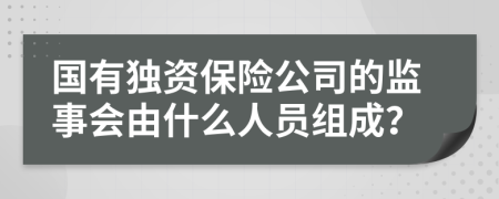 国有独资保险公司的监事会由什么人员组成？