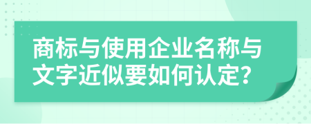 商标与使用企业名称与文字近似要如何认定？