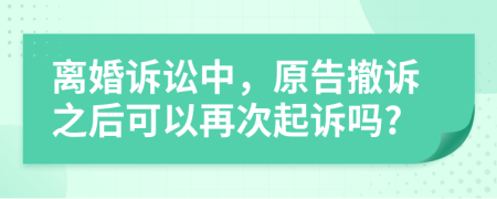 离婚诉讼中，原告撤诉之后可以再次起诉吗?