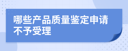 哪些产品质量鉴定申请不予受理