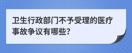 卫生行政部门不予受理的医疗事故争议有哪些？