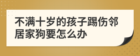 不满十岁的孩子踢伤邻居家狗要怎么办