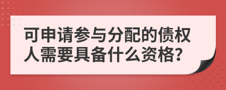 可申请参与分配的债权人需要具备什么资格？