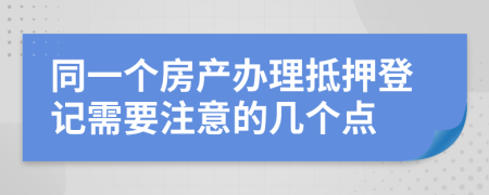同一个房产办理抵押登记需要注意的几个点