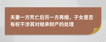 夫妻一方死亡后另一方再婚，子女是否有权干涉其对继承财产的处理