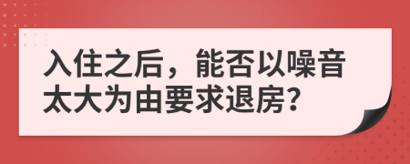 入住之后，能否以噪音太大为由要求退房？