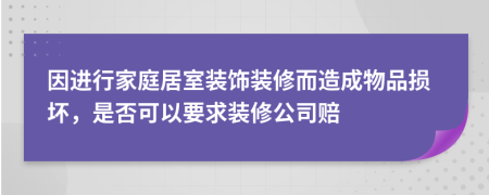 因进行家庭居室装饰装修而造成物品损坏，是否可以要求装修公司赔