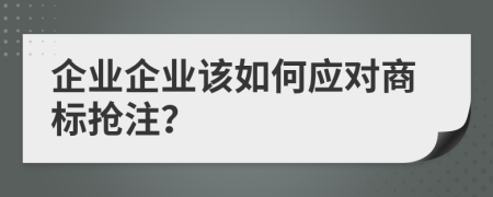 企业企业该如何应对商标抢注？