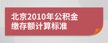 北京2010年公积金缴存额计算标准