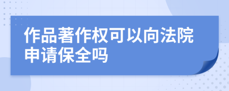 作品著作权可以向法院申请保全吗