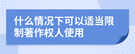 什么情况下可以适当限制著作权人使用