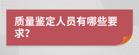 质量鉴定人员有哪些要求？